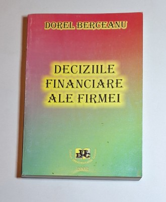 Deciziile financiare ale firmei &amp;ndash; Aut. Dorel Berceanu, Ed. Universitaria, 2002, Prima Editie foto