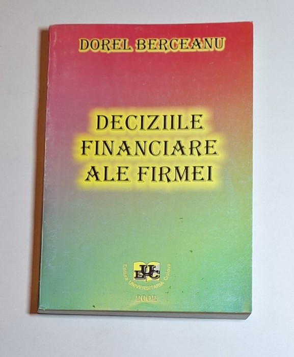 Deciziile financiare ale firmei &ndash; Aut. Dorel Berceanu, Ed. Universitaria, 2002, Prima Editie
