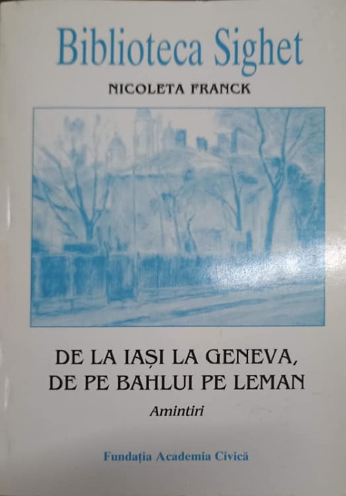 BIBLIOTECA SIGHET. DE LA IASI LA GENEVA, DE PE BAHLUI PE LEMAN. AMINTIRI-NICOLETA FRANCK-228116