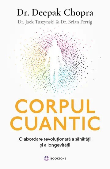 Corpul Cuantic, Dr. Brian Fertig, Dr. Jack Tuszynski, Dr. Deepak Chopra - Editura Bookzone