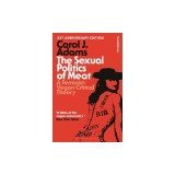 The Sexual Politics of Meat - 35th Anniversary Edition: A Feminist-Vegan Critical Theory