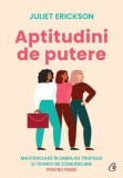 Aptitudini de putere. Masterclass in limbajul trupului si tehnici de comunicare pentru femei/Juliet Erickson