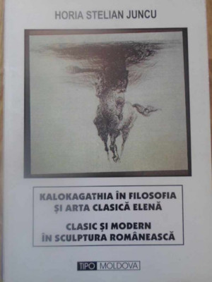 KALOKAGATHIA IN FILOSOFIA SI ARTA CLASICA ELENA. CLASIC SI MODERN IN SCULPTURA ROMANEASCA-HORIA STELIAN JUN-232593 foto