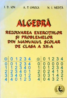 ALGEBRA. REZOLVAREA EXERCITIILOR SI PROBLEMELOR DIN MANUALUL SCOLAR DE CLASA A XII-A-I.D. ION, A.P. GHIOCA,-257906 foto