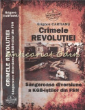Crimele Revolutiei, Grigore Cartianu, KGB, FSN, Editura Adevarul, 2010, Istorie, 541 pagini, ISBN 9786065396302