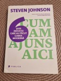 Cum am ajuns aici 6 inovatii care au facut lumea moderna Steven Johnson