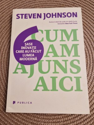 Cum am ajuns aici 6 inovatii care au facut lumea moderna Steven Johnson foto