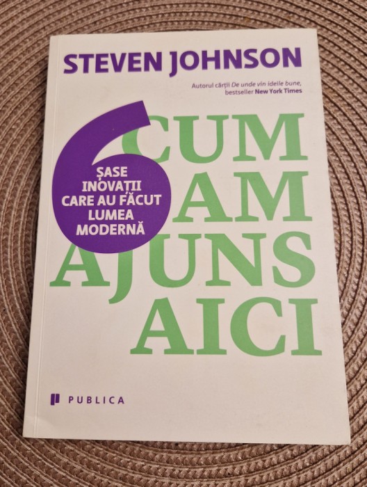 Cum am ajuns aici 6 inovatii care au facut lumea moderna Steven Johnson