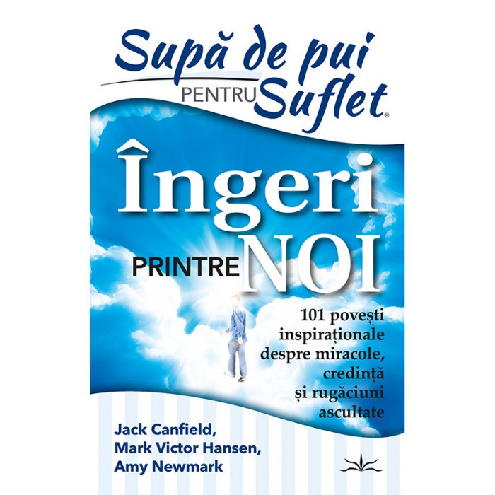 Supa de Pui pentru Suflet. Ingeri Printre Noi, Jack Canfield, Mark Victor Hansen, Amy Newmark