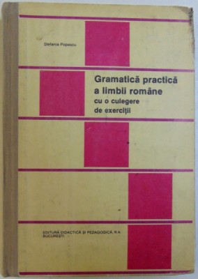 GRAMATICA PRACTICA A LIMBII ROMANE - CU O CULEGERE DE EXERCITII de STEFANIA POPESCU , 1992 foto