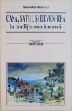CASA , SATUL SI DEVENIREA IN TRADITIA ROMANEASCA de SEBASTIAN MORARU , 2011 , DEDICATIE