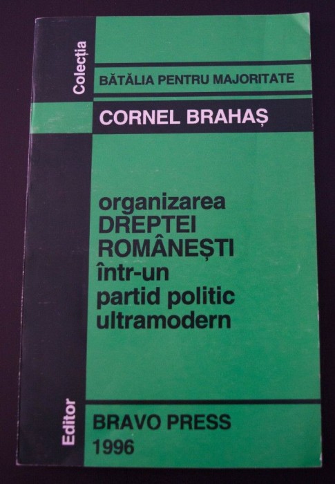 Cornel Brahaș - Organizarea dreptei rom&acirc;nești &icirc;ntr-un partid politic ultramodern