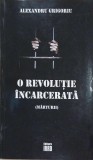 O revolutie incarcerata (marturii) - Alexandru Grigoroiu - Carte anticariat