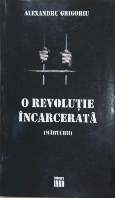 O revolutie incarcerata (marturii) - Alexandru Grigoroiu foto