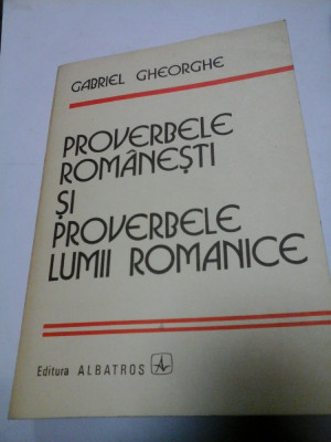 PROVERBELE ROMANESTI SI PROVERBELE LIMBII ROMANICE - GABRIEL GHEORGHE foto