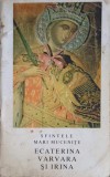 SFINTELE MARI MUCENITE ECATERINA, VARVARA SI IRINA-EFTIMIE EPISCOPUL ROMANULUI SI HUSILOR