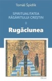 Spritualitatea rasaritului crestin Vol.2 Rugaciunea - Tomas Spidlik