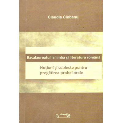 Claudia Ciobanu - Bacalaureatul la limba si literatura romana. Notiuni si subiecte pentru pregatirea probei orale - 135669 foto