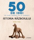 50 de idei pe care trebuie sa le cunosti. Istoria razboiului - Robin Cross - Litera