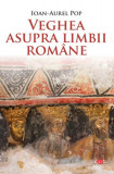 Veghea asupra limbii rom&acirc;ne - Paperback brosat - Ioan-Aurel Pop - Litera, 2020