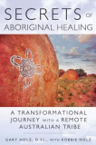 Secrets of Aboriginal Healing: A Physicist&#039;s Journey with a Remote Australian Tribe