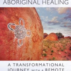 Secrets of Aboriginal Healing: A Physicist's Journey with a Remote Australian Tribe