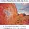 Secrets of Aboriginal Healing: A Physicist&#039;s Journey with a Remote Australian Tribe