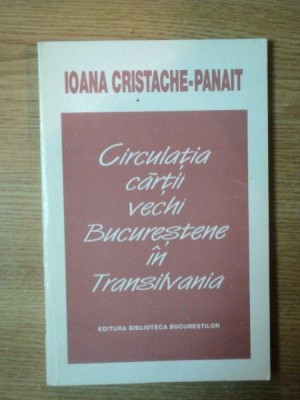 CIRCULATIA CARTII VECHI BUCURESTENE IN TRANSILVANIA de IOANA CRISTACHE PANAIT foto
