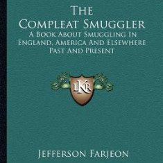 The Compleat Smuggler: A Book about Smuggling in England, America and Elsewhere Past and Present