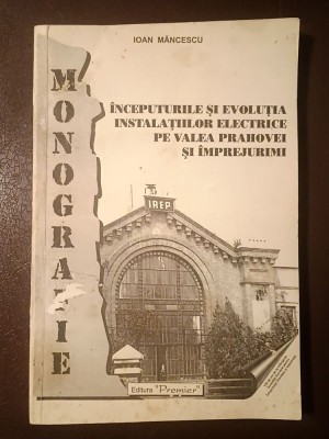 Ioan Măncescu - &amp;Icirc;nceputurile și evoluția instalațiilor electrice pe Valea Prahovei și &amp;icirc;mprejurimi: monografie foto