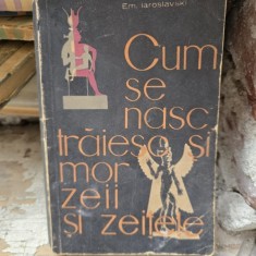 Cum se nasc, traiesc si mor zeii si zeitele - Em. Iaroslavski