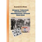 Magyar telev&iacute;zi&oacute; kezdeti &eacute;vei Elhallgatott t&eacute;nyek 1952-1958 - Rajcs&aacute;nyi P&eacute;ter