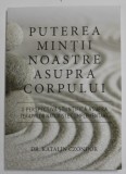 PUTEREA MINTII NOASTRE ASUPRA CORPULUI - O PERSPECTIVA STIINTIFICA ASUPRA TERAPIILOR NATURISTE COMPLEMENTARE de DR.KATALIN CZONDOR , 2018