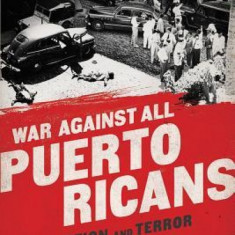 War Against All Puerto Ricans: Revolution and Terror in America's Colony