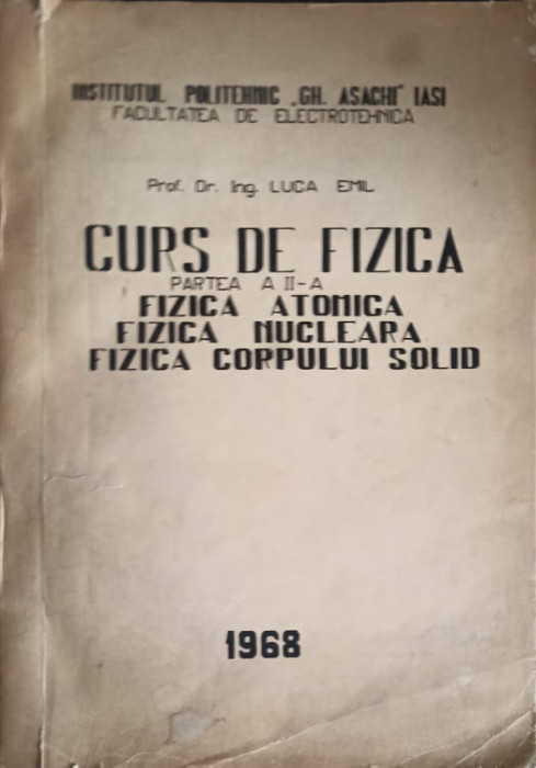 CURS DE FIZICA, PARTEA 2: FIZICA ATOMICA, FIZICA NUCLEARA, FIZICA CORPULUI SOLID-EMIL LUCA