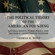 The Political Theory of the American Founding: Natural Rights, Public Policy, and the Moral Conditions of Freedom