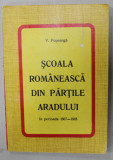 SCOALA ROMANEASCA DIN PARTILE ARADULUI IN PERIOADA 1867 -1918 de V. POPEANGA , 1976 , DEDICATIE *