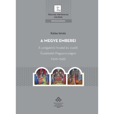 A megye emberei - A szolgab&amp;iacute;r&amp;oacute;i hivatal &amp;eacute;s viselői &amp;Eacute;szakkelet-Magyarorsz&amp;aacute;gon (1329-1545) - K&amp;aacute;das Istv&amp;aacute;n foto
