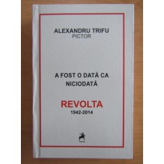 ALEXANDRU TRIFU - A FOST O DATA CA NICIODATA. REVOLTA 1942-2014