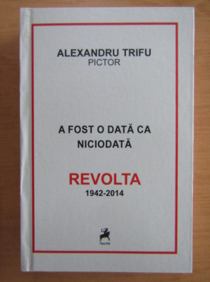 ALEXANDRU TRIFU - A FOST O DATA CA NICIODATA. REVOLTA 1942-2014 foto