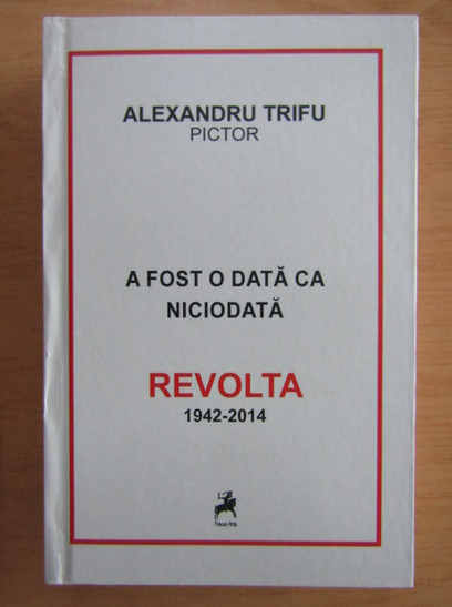 ALEXANDRU TRIFU - A FOST O DATA CA NICIODATA. REVOLTA 1942-2014