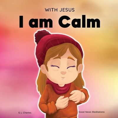 With Jesus I am Calm: A Christian children&#039;s book to teach kids about the peace of God; for anger management, emotional regulation, social e