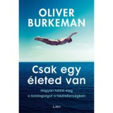 Csak egy &eacute;leted van - Hogyan tal&aacute;ld meg a boldogs&aacute;got a t&ouml;k&eacute;letlens&eacute;gben - Oliver Burkeman