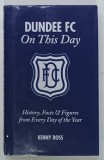 DUNDEE FC ON THIS DAY, HISTORY, FACTS AND FIGURES FROM EVERY DAY OF THE YEAR, by KENNY ROSS, 2017