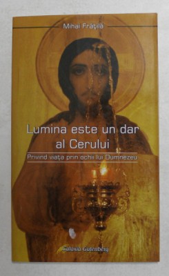 LUMINA ESTE UN DAR AL CERULUI - PRIVIND VIATA PRIN OCHII LUI DUMNEZEU de MIHAI FRATILA , 2007 foto