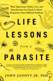 Life Lessons from a Parasite: What Tapeworms, Lice, and Roundworms Can Teach Us about Humanity's Most Difficult Problems