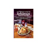 101 Things to Eat in Arkansas Before You Die: A Travel Guide to the Very Best Plates in the Natural State