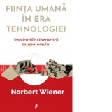 Fiinta umana in era tehnologiei. Implicatiile ciberneticii asupra omului - Norbert Wiener, George Chirita