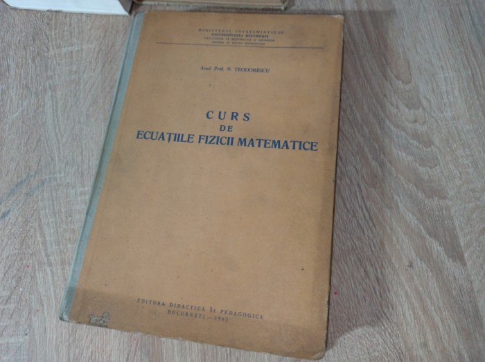 CURS DE ECUATIILE FIZICII MATEMATICE, 1963 - PROF. N. TEODORESCU *** UZ INTERN, TIRAJ MIC