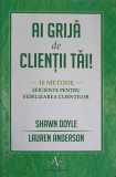 AI GRIJA DE CLIENTII TAI! 10 METODE EFICIENTE PENTRU FIDELIZAREA CLIENTILOR-SHAWN DOYLE, LAUREN ANDERSON, 2016